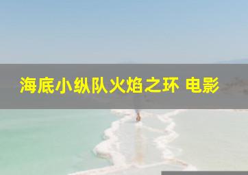 海底小纵队火焰之环 电影